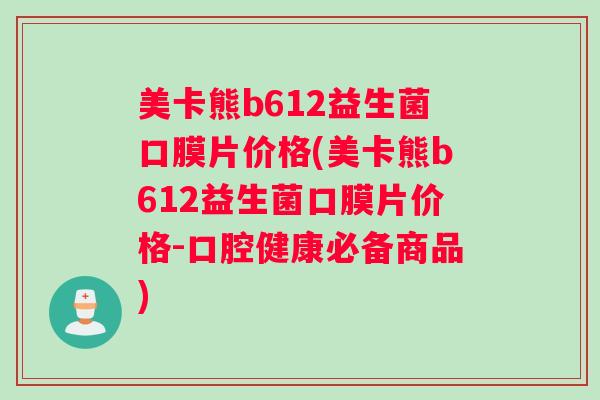 美卡熊b612益生菌口膜片价格(美卡熊b612益生菌口膜片价格-口腔健康必备商品)