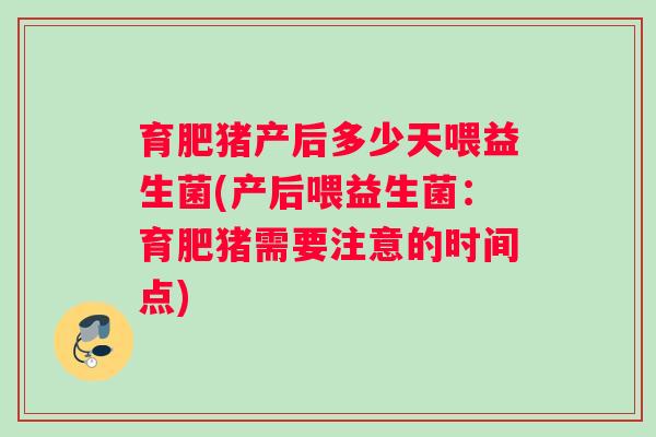 育肥猪产后多少天喂益生菌(产后喂益生菌：育肥猪需要注意的时间点)