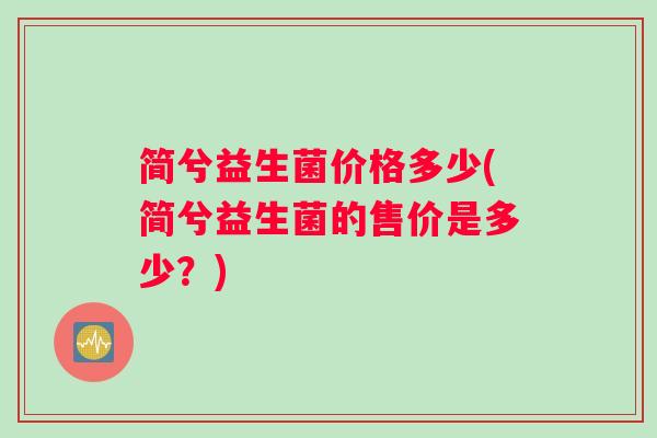 简兮益生菌价格多少(简兮益生菌的售价是多少？)