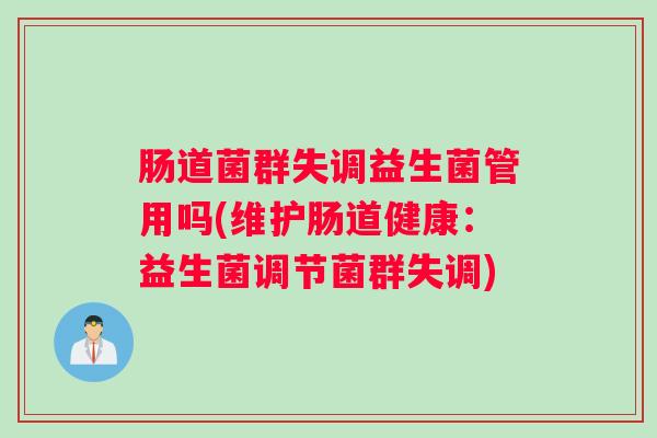 肠道菌群失调益生菌管用吗(维护肠道健康：益生菌调节菌群失调)