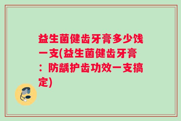 益生菌健齿牙膏多少饯一支(益生菌健齿牙膏：防龋护齿功效一支搞定)