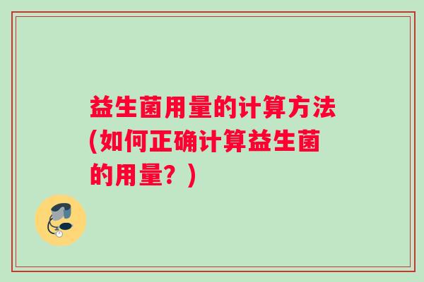 益生菌用量的计算方法(如何正确计算益生菌的用量？)