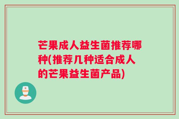芒果成人益生菌推荐哪种(推荐几种适合成人的芒果益生菌产品)