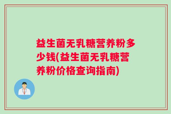 益生菌无乳糖营养粉多少钱(益生菌无乳糖营养粉价格查询指南)