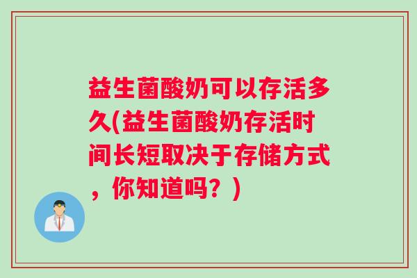 益生菌酸奶可以存活多久(益生菌酸奶存活时间长短取决于存储方式，你知道吗？)