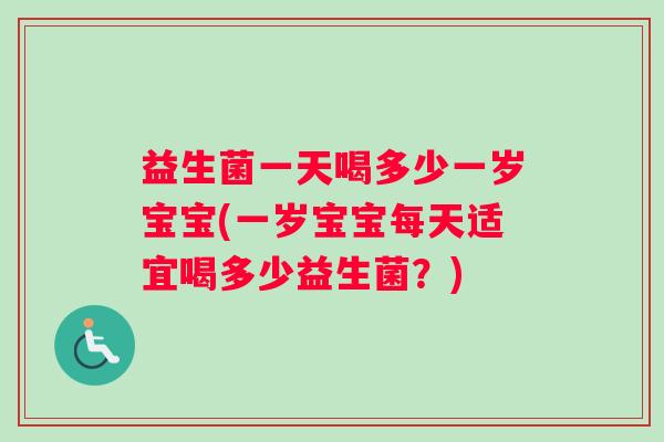 益生菌一天喝多少一岁宝宝(一岁宝宝每天适宜喝多少益生菌？)
