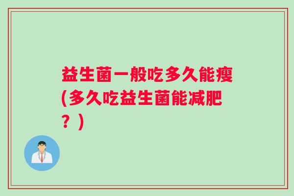 益生菌一般吃多久能瘦(多久吃益生菌能减肥？)
