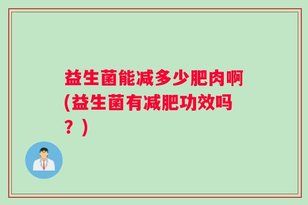 益生菌能减多少肥肉啊(益生菌有减肥功效吗？)