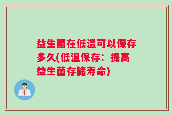 益生菌在低温可以保存多久(低温保存：提高益生菌存储寿命)