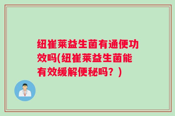 纽崔莱益生菌有通便功效吗(纽崔莱益生菌能有效缓解吗?) 纽崔莱益生菌有通便功效吗(纽崔莱益生菌能有效缓解吗?)