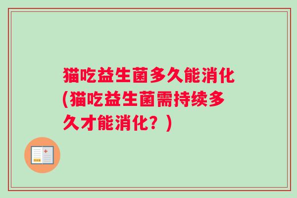 猫吃益生菌多久能消化(猫吃益生菌需持续多久才能消化？)