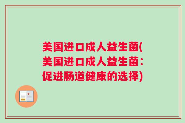 美国进口成人益生菌(美国进口成人益生菌：促进肠道健康的选择)