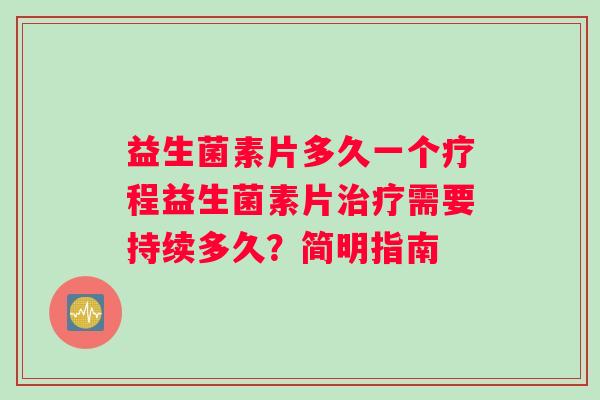 益生菌素片多久一个疗程益生菌素片治疗需要持续多久？简明指南