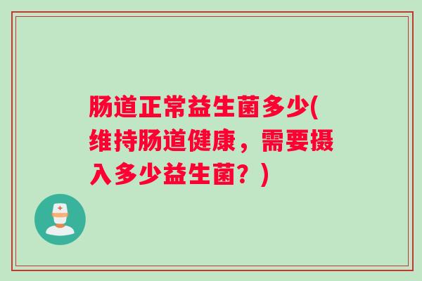 肠道正常益生菌多少(维持肠道健康，需要摄入多少益生菌？)