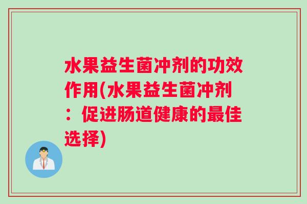 水果益生菌冲剂的功效作用(水果益生菌冲剂:促进肠道健康的佳选择) 水果益生菌冲剂的功效作用(水果益生菌冲剂:促进肠道健康的佳选择)