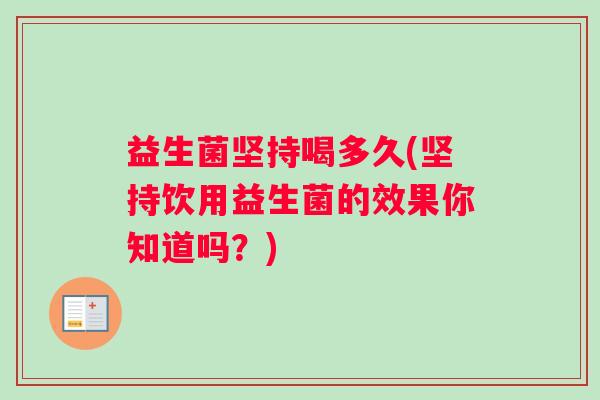 益生菌坚持喝多久(坚持饮用益生菌的效果你知道吗？)