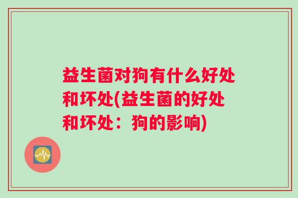 益生菌对狗有什么好处和坏处(益生菌的好处和坏处：狗的影响)