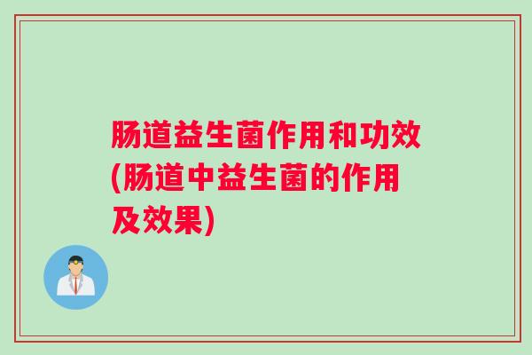 肠道益生菌作用和功效(肠道中益生菌的作用及效果)