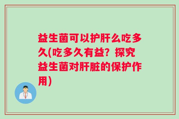 益生菌可以么吃多久(吃多久有益?探究益生菌对的保护作用) 益生菌可以么吃多久(吃多久有益?探究益生菌对的保护作用)
