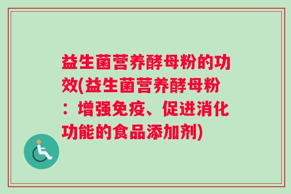 益生菌营养酵母粉的功效(益生菌营养酵母粉:增强、促进消化功能的食品添加剂) 益生菌营养酵母粉的功效(益生菌营养酵母粉:增强、促进消化功能的食品添加剂)