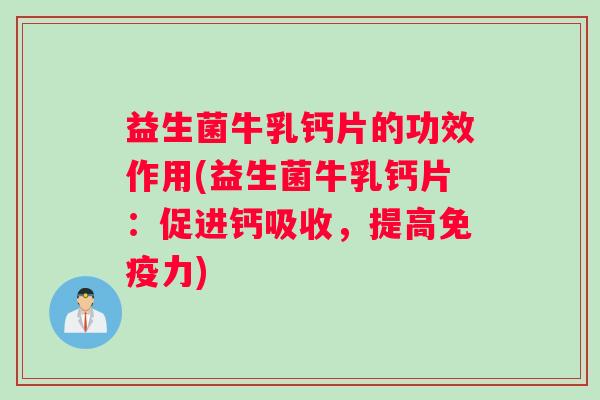 益生菌牛乳钙片的功效作用(益生菌牛乳钙片：促进钙吸收，提高免疫力)