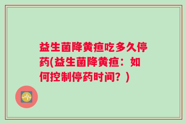 益生菌降黄疸吃多久停药(益生菌降黄疸：如何控制停药时间？)