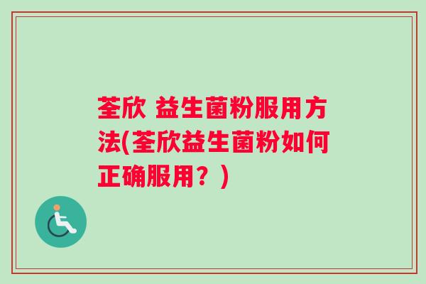 荃欣 益生菌粉服用方法(荃欣益生菌粉如何正确服用？)