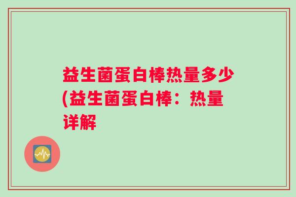 益生菌蛋白棒热量多少(益生菌蛋白棒:热量详解 益生菌蛋白棒热量多少(益生菌蛋白棒:热量详解
