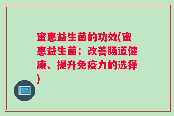 蜜惠益生菌的功效(蜜惠益生菌：改善肠道健康、提升免疫力的选择)
