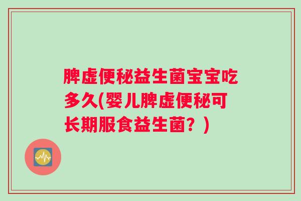 脾虚便秘益生菌宝宝吃多久(婴儿脾虚便秘可长期服食益生菌？)