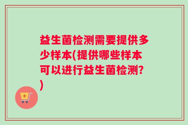 益生菌检测需要提供多少样本(提供哪些样本可以进行益生菌检测？)