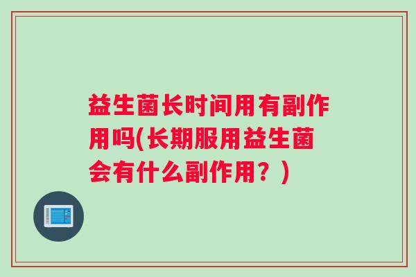 益生菌长时间用有副作用吗(长期服用益生菌会有什么副作用？)