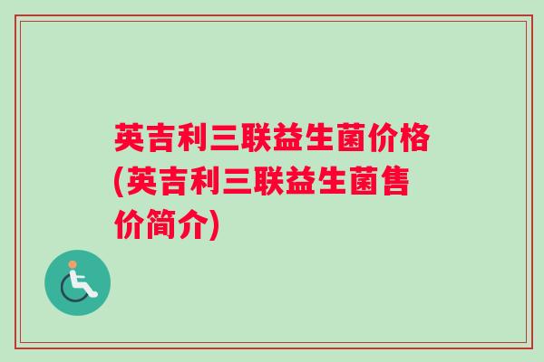 英吉利三联益生菌价格(英吉利三联益生菌售价简介) 英吉利三联益生菌价格(英吉利三联益生菌售价简介)