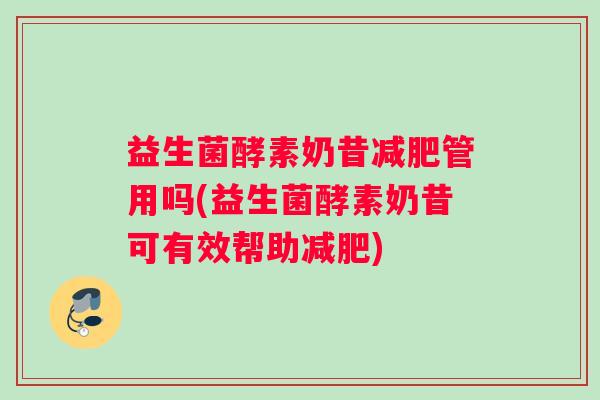 益生菌酵素奶昔减肥管用吗(益生菌酵素奶昔可有效帮助减肥)
