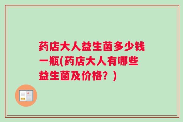 药店大人益生菌多少钱一瓶(药店大人有哪些益生菌及价格？)