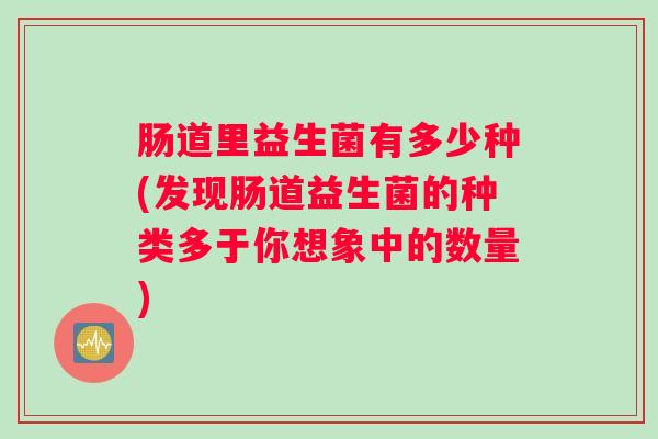 肠道里益生菌有多少种(发现肠道益生菌的种类多于你想象中的数量)