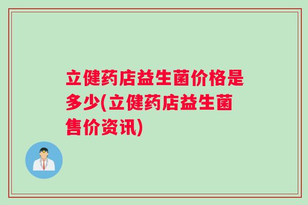 立健药店益生菌价格是多少(立健药店益生菌售价资讯)