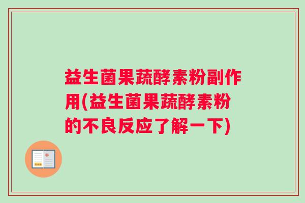 益生菌果蔬酵素粉副作用(益生菌果蔬酵素粉的不良反应了解一下)