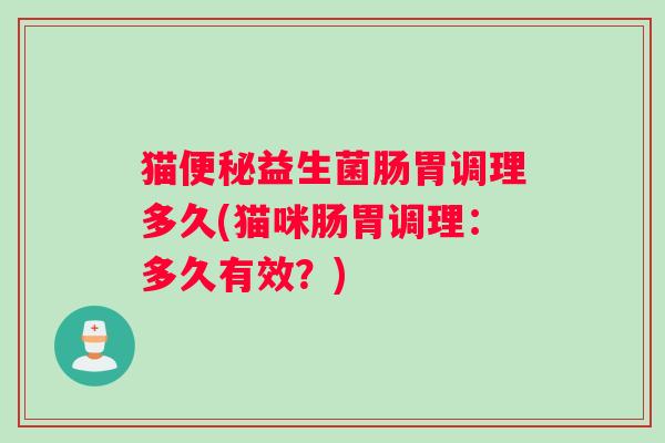 猫便秘益生菌肠胃调理多久(猫咪肠胃调理：多久有效？)