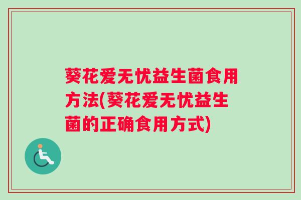 葵花爱无忧益生菌食用方法(葵花爱无忧益生菌的正确食用方式) 葵花爱无忧益生菌食用方法(葵花爱无忧益生菌的正确食用方式)