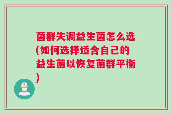 菌群失调益生菌怎么选(如何选择适合自己的益生菌以恢复菌群平衡)