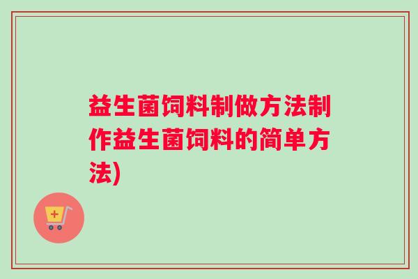 益生菌饲料制做方法制作益生菌饲料的简单方法)