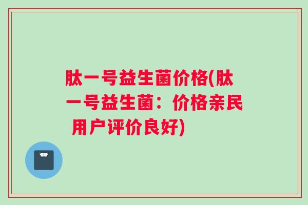 肽一号益生菌价格(肽一号益生菌：价格亲民 用户评价良好)