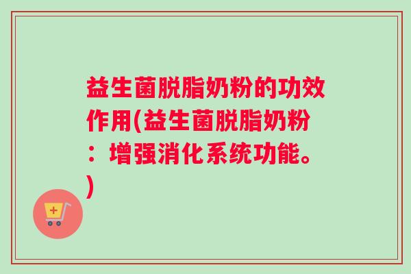 益生菌脱脂奶粉的功效作用(益生菌脱脂奶粉：增强消化系统功能。)