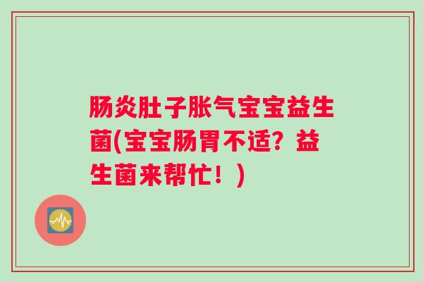 肠炎肚子胀气宝宝益生菌(宝宝肠胃不适？益生菌来帮忙！)