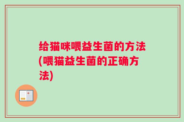 给猫咪喂益生菌的方法(喂猫益生菌的正确方法)