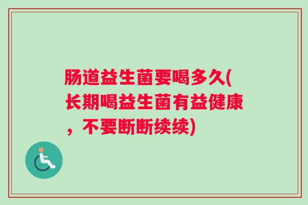 肠道益生菌要喝多久(长期喝益生菌有益健康，不要断断续续)