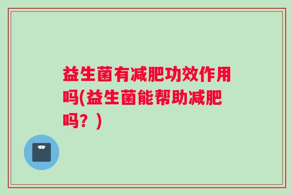 益生菌有减肥功效作用吗(益生菌能帮助减肥吗？)