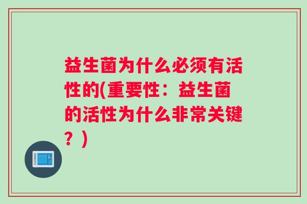 益生菌为什么必须有活性的(重要性:益生菌的活性为什么非常关键?) 益生菌为什么必须有活性的(重要性:益生菌的活性为什么非常关键?)