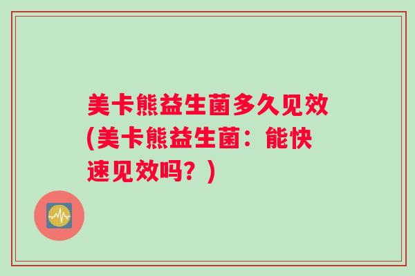 美卡熊益生菌多久见效(美卡熊益生菌：能快速见效吗？)